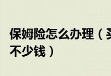 保姆险怎么办理（买保姆险用什么技巧能省掉不少钱）