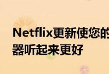 Netflix更新使您的Android手机糟糕的扬声器听起来更好