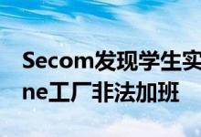 Secom发现学生实习生在富士康郑州的iPhone工厂非法加班