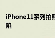 iPhone11系列拍照曝“鬼影门”或为设计缺陷