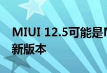 MIUI 12.5可能是MIUI13重大更新之前的最新版本