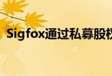 Sigfox通过私募股权交易获得说德语的支持