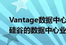 Vantage数据中心扩大了在北弗吉尼亚州和硅谷的数据中心业务