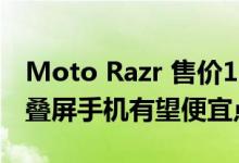 Moto Razr 售价12499元贵炸天，柔宇的折叠屏手机有望便宜点吗?