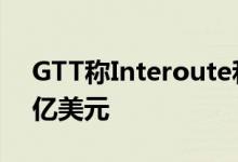 GTT称Interoute和Hibernia的价格为21.5亿美元