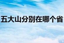 五大山分别在哪个省 (五大山分别位于哪个省)