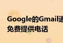 Google的Gmail通话服务通过向手机和座机免费提供电话