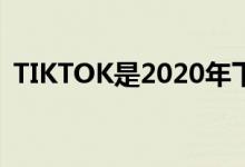 TIKTOK是2020年下载次数最多的应用程序