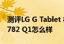 测评LG G Tablet 8.3如何以及COLORFLY S782 Q1怎么样