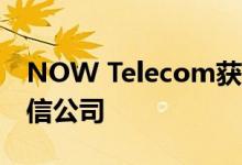 NOW Telecom获得PA扩展以运营第四家电信公司