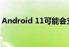 Android 11可能会支持大于4GB的视频录制