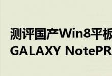 测评国产Win8平板原道W10怎么样以及三星GALAXY NotePRO如何