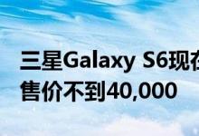 三星Galaxy S6现在在亚马逊和Flipkart上的售价不到40,000