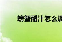 螃蟹醋汁怎么调 (调螃蟹醋汁方法)