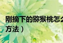 刚摘下的猕猴桃怎么样长期保存（猕猴桃存放方法）