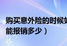 购买意外险的时候如何报销（购买意外险保险能报销多少）