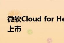 微软Cloud for Healthcare将在下个月全面上市