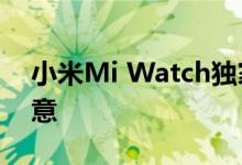 小米Mi Watch独家版发布推迟 公司表示歉意