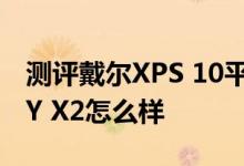 测评戴尔XPS 10平板电脑如何以及惠普ENVY X2怎么样