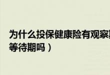 为什么投保健康险有观察期（什么是投保等待期健康险都有等待期吗）