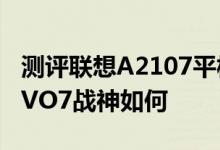 测评联想A2107平板体验怎么样以及艾诺NOVO7战神如何