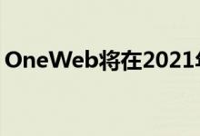 OneWeb将在2021年商业服务之前重启发布