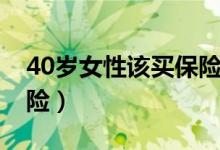 40岁女性该买保险吗（40岁女性适合什么保险）