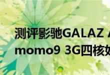 测评影驰GALAZ A1平板怎么样以及普耐尔momo9 3G四核如何