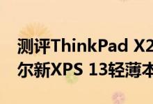 测评ThinkPad X280笔记本体验如何以及戴尔新XPS 13轻薄本怎么样