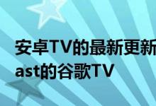 安卓TV的最新更新使其看起来更像Chromecast的谷歌TV