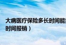 大病医疗保险多长时间能报销下来（大病医疗保险每年什么时间报销）