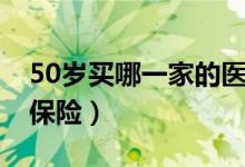 50岁买哪一家的医疗保险（50岁如何买医疗保险）