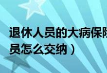 退休人员的大病保险怎么交（大病保险退休人员怎么交纳）