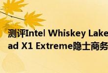 测评Intel Whiskey Lake 架构 i5处理器怎么样以及ThinkPad X1 Extreme隐士商务本如何