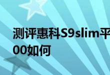 测评惠科S9slim平板怎么样以及飞利浦PI3000如何