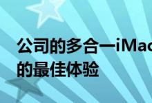 公司的多合一iMac提供了市场上任何Mac上的最佳体验