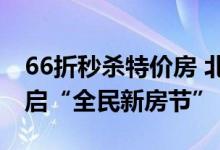 66折秒杀特价房 北京链家新房携百余楼盘开启“全民新房节”