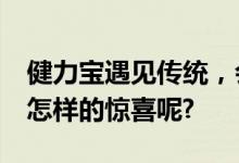 健力宝遇见传统，会带来怎样的惊喜呢?带来怎样的惊喜呢?