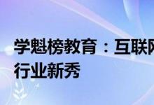 学魁榜教育：互联网技术保驾护航，在线教育行业新秀