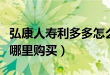 弘康人寿利多多怎么样（弘康人寿利多多是在哪里购买）