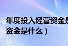 年度投入经营资金是什么意思（年度投入经营资金是什么）