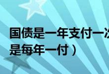 国债是一年支付一次的利息吗（国债利息是不是每年一付）