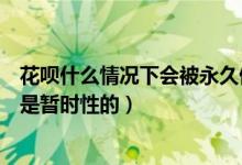 花呗什么情况下会被永久停封（如何判断花呗是永久封停还是暂时性的）