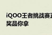 iQOO王者挑战赛正式招募：iQOO 5等丰厚奖品你拿