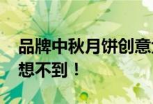 品牌中秋月饼创意大PK，这些品牌真让人意想不到！