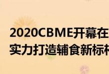 2020CBME开幕在即 田中小农宝贝专属农场 实力打造辅食新标杆