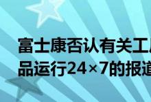 富士康否认有关工厂取消假期并为iPhone产品运行24×7的报道