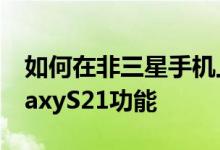 如何在非三星手机上获得这些炫酷的三星GalaxyS21功能