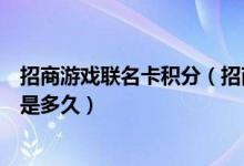 招商游戏联名卡积分（招商腾讯游戏联名卡积分有效期一般是多久）