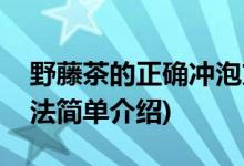 野藤茶的正确冲泡方法(野藤茶的正确冲泡方法简单介绍)